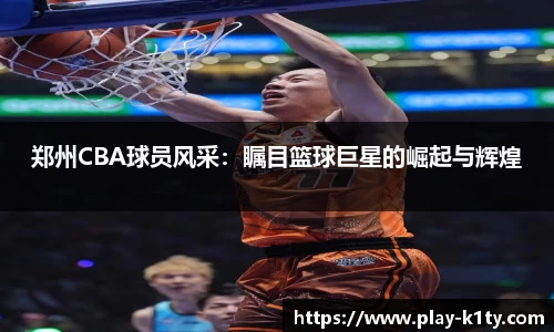 郑州CBA球员风采：瞩目篮球巨星的崛起与辉煌